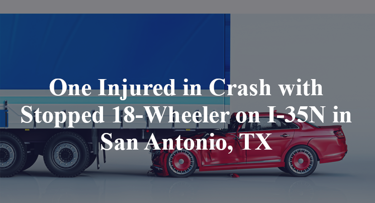 One Injured in Crash with Stopped 18-Wheeler on I-35N in San Antonio, TX