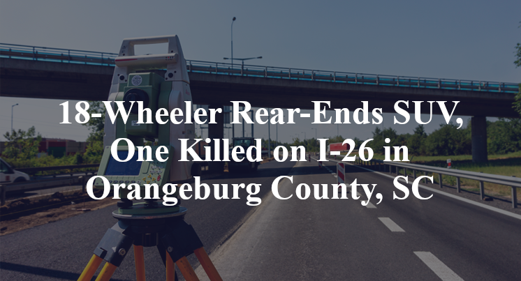 18-Wheeler Rear-Ends SUV, One Killed on I-26 in Orangeburg County, SC