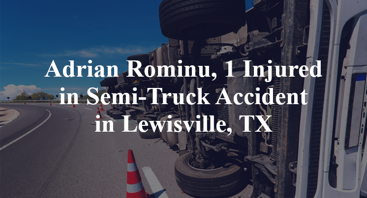 Adrian Rominu, 1 Injured in Semi-Truck Accident in Lewisville, TX
