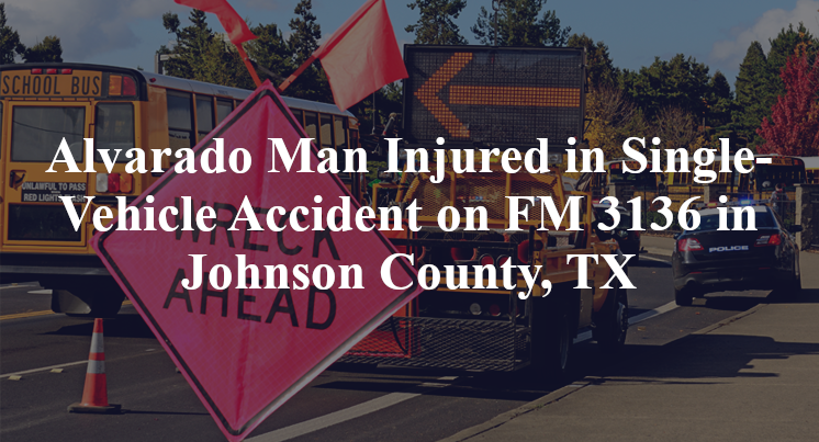 Alvarado Man Injured in Single-Vehicle Accident on FM 3136 in Johnson County, TX