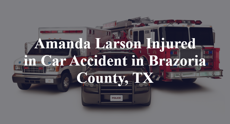 Amanda Larson Injured in Car Accident in Brazoria County, TX