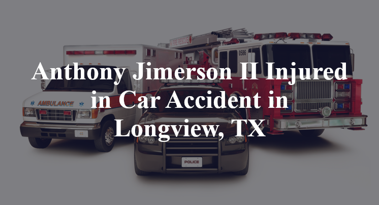Anthony Jimerson II Injured in Car Accident in Longview, TX