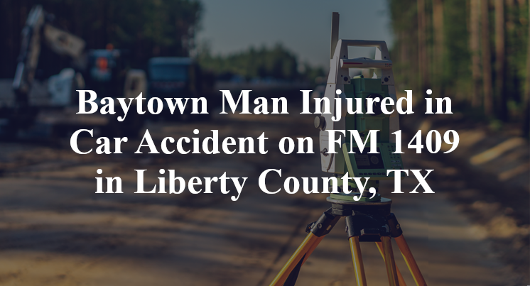 Baytown Man Injured in Car Accident on FM 1409 in Liberty County, TX