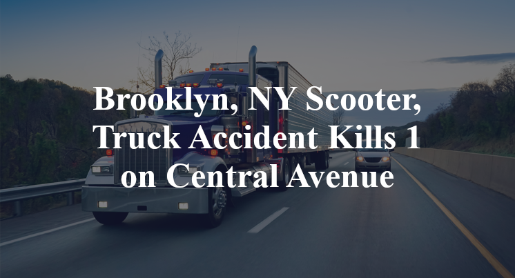Brooklyn, NY Scooter, Truck Accident Kills 1 on Central Avenue