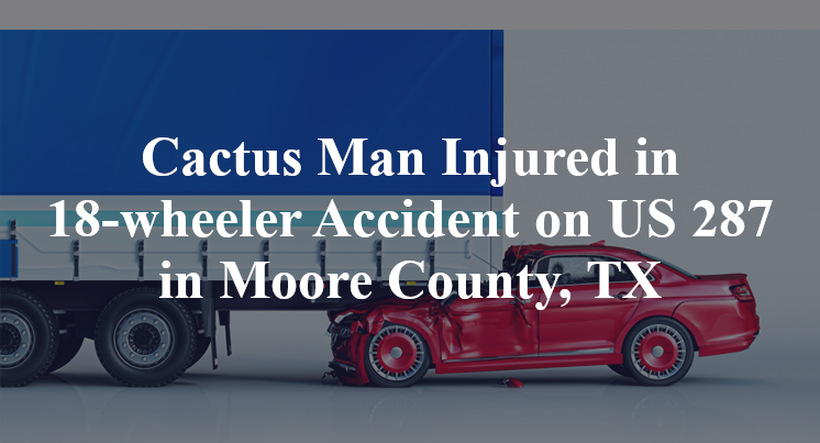 Cactus Man Injured in 18-wheeler Accident on US 287 in Moore County, TX
