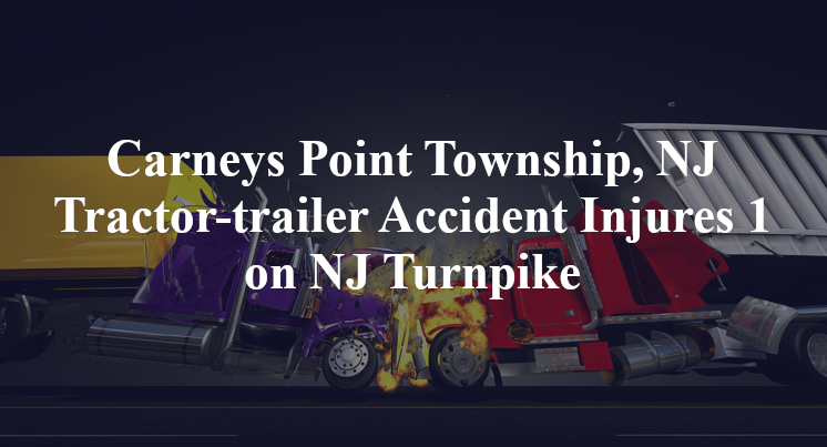 Carneys Point Township, NJ Tractor-trailer Accident Injures 1 on NJ Turnpike