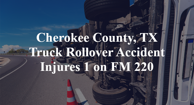 Cherokee County, TX Truck Rollover Accident Injures 1 on FM 220