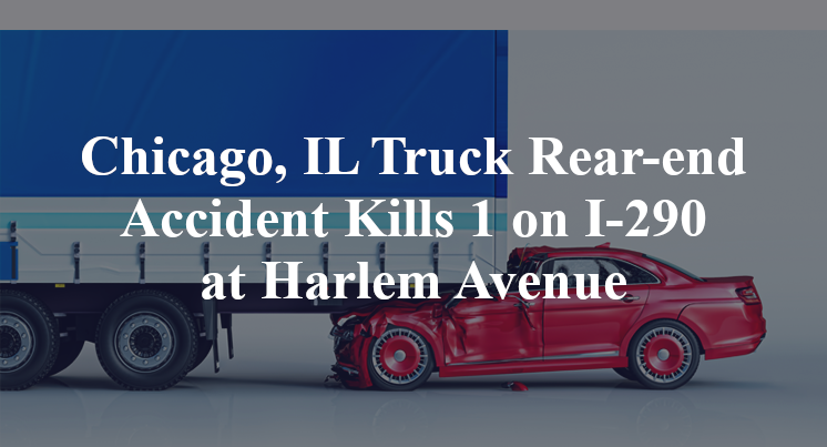 Chicago, IL Truck Rear-end Accident Kills 1 on I-290 at Harlem Avenue