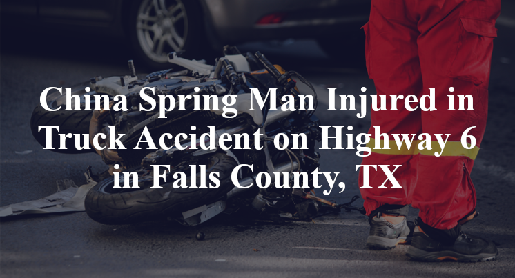 China Spring Man Injured in Truck Accident on Highway 6 in Falls County, TX