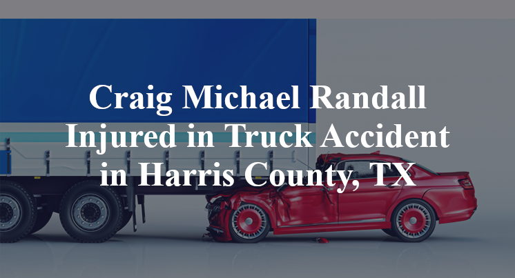 Craig Michael Randall Injured in Truck Accident in Harris County, TX