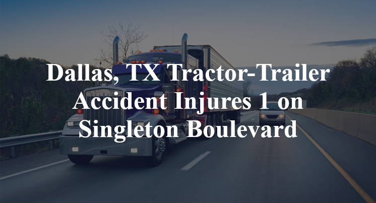 Dallas, TX Tractor-Trailer Accident Injures 1 on Singleton Boulevard
