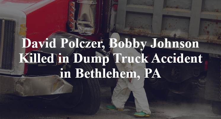David Polczer, Bobby Johnson Killed in Dump Truck Accident in Bethlehem, PA