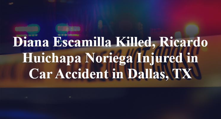 Diana Escamilla Killed, Ricardo Huichapa Noriega Injured in Car Accident on TX-183 in Dallas, TX