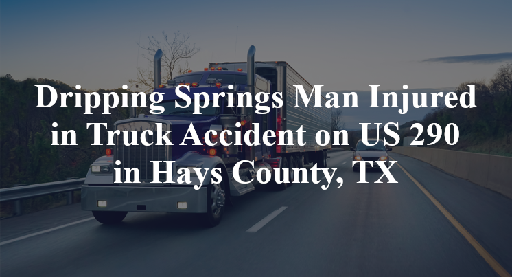 Dripping Springs Man Injured in Truck Accident on US 290 in Hays County, TX