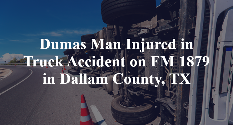 Dumas Man Injured in Truck Accident on FM 1879 in Dallam County, TX