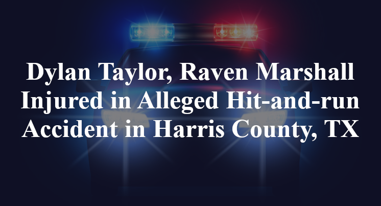 Dylan Taylor, Raven Marshall Injured in Alleged Hit-and-run Accident in Harris County, TX