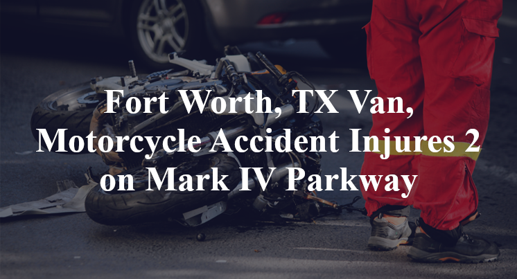 Fort Worth, TX Van, Motorcycle Accident Injures 2 on Mark IV Parkway