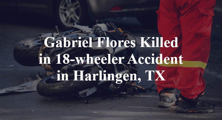 Gabriel Flores Killed in 18-wheeler Accident in Harlingen, TX