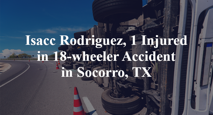 Isacc Rodriguez, 1 Injured in 18-wheeler Accident in Socorro, TX