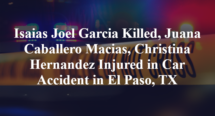 Isaias Joel Garcia Killed, Juana Caballero Macias, Christina Hernandez Injured in Car Accident in El Paso, TX