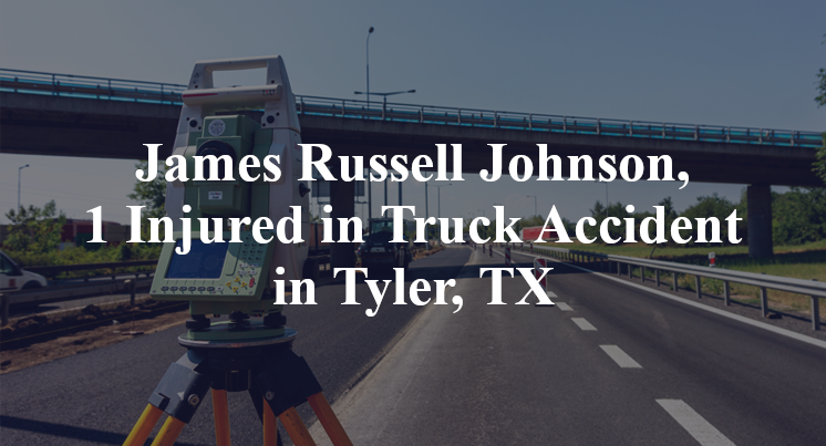 James Russell Johnson, 1 Injured in Truck Accident in Tyler, TX
