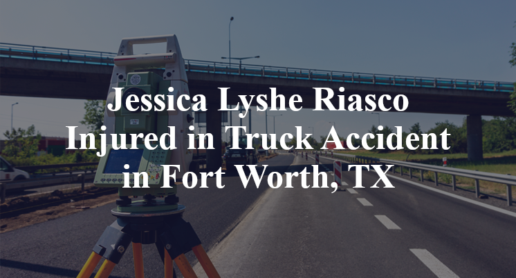 Jessica Lyshe Riasco Injured in Truck Accident in Fort Worth, TX