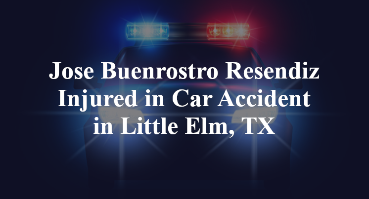 Jose Buenrostro Resendiz Injured in Car Accident in Little Elm, TX