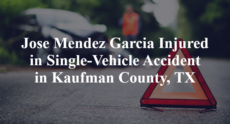 Jose Mendez Garcia Injured in Single-Vehicle Accident in Kaufman County, TX