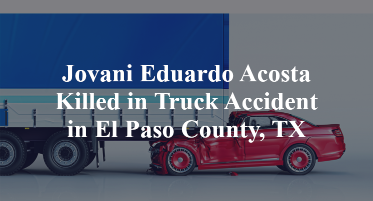 Jovani Eduardo Acosta Killed in Truck Accident in El Paso County, TX