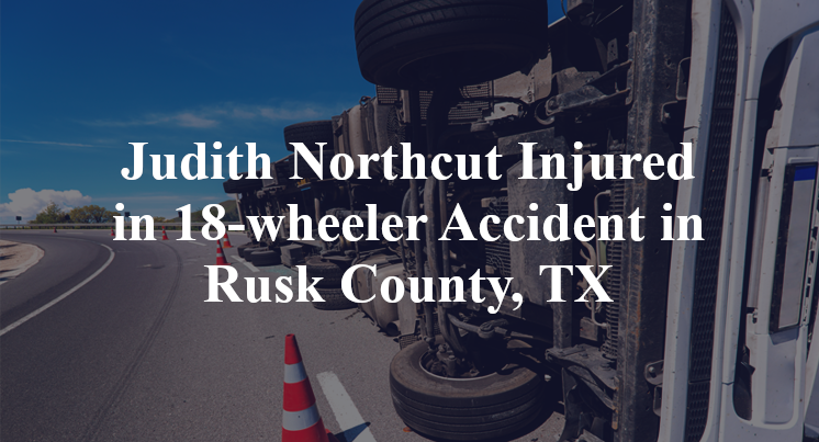 Judith Northcut Injured in 18-wheeler Accident in Rusk County, TX
