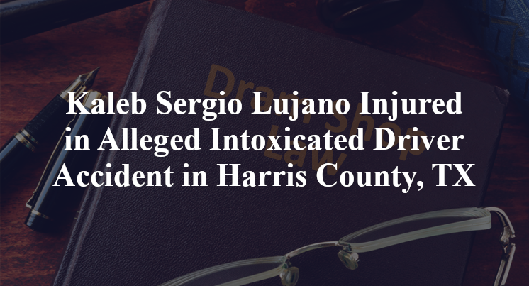 Kaleb Sergio Lujano Injured in Alleged Intoxicated Driver Accident in Harris County, TX