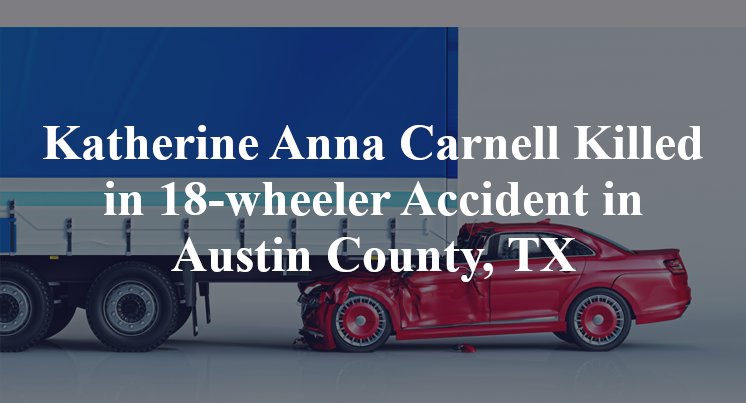 Katherine Anna Carnell Killed in 18-wheeler Accident in Austin County, TX