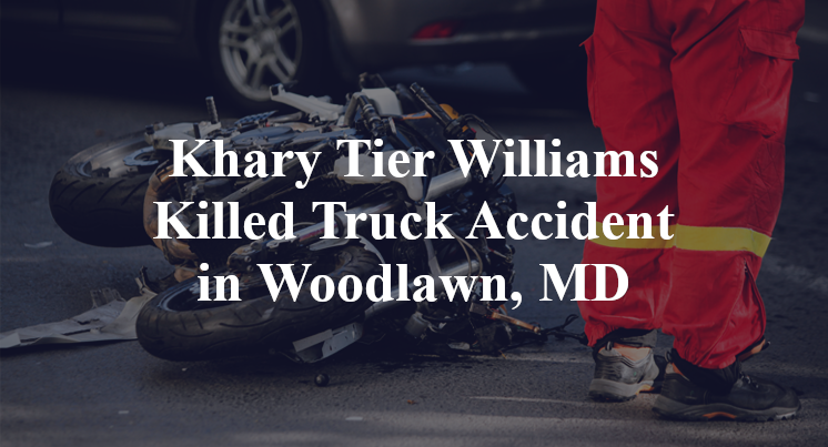 Khary Tier Williams Killed Truck Accident in Woodlawn, MD