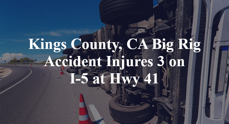 Kings County, CA Big Rig Accident Injures 3 on I-5 at Hwy 41