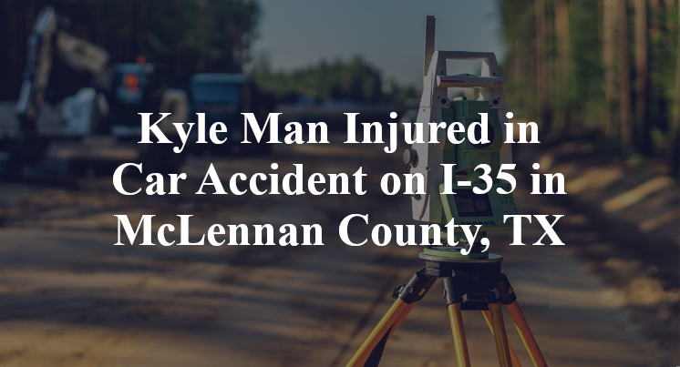Kyle Man Injured in Car Accident on I-35 in McLennan County, TX