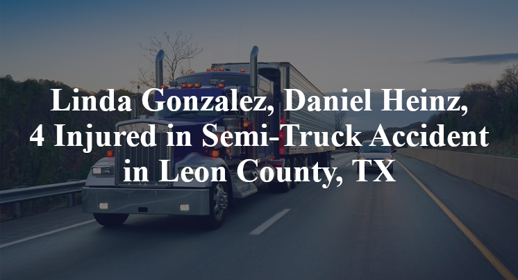 Linda Gonzalez, Daniel Heinz, 4 Injured in Semi-Truck Accident in Leon County, TX