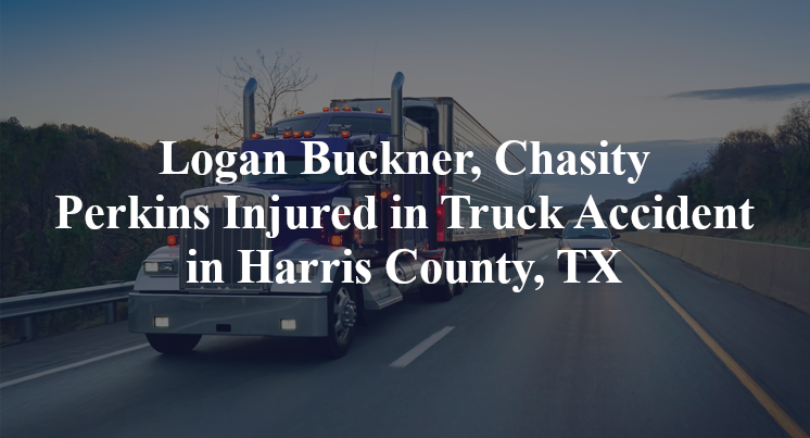 Logan Buckner, Chasity Perkins Injured in Truck Accident in Harris County, TX