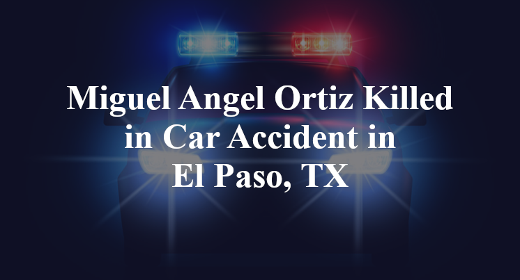 Miguel Angel Ortiz Killed in Car Accident in El Paso, TX
