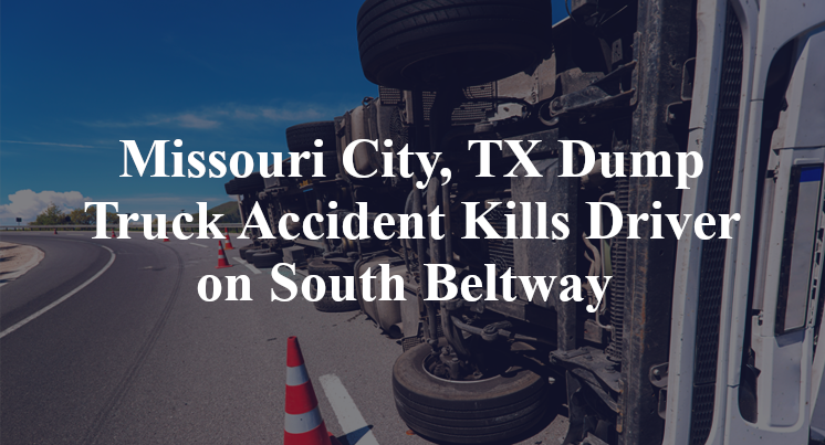 Missouri City, TX Dump Truck Accident Kills Driver on South Beltway 