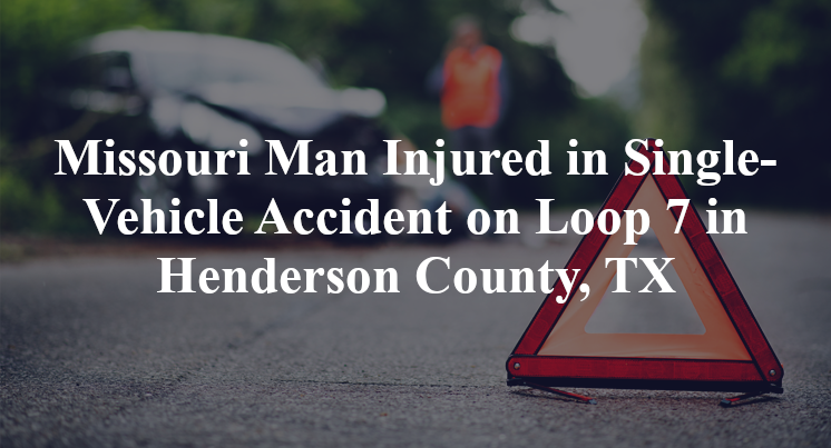 Missouri Man Injured in Single-Vehicle Accident on Loop 7 in Henderson County, TX