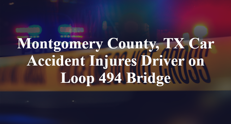 Montgomery County, TX Car Accident Injures Driver on Loop 494 Bridge