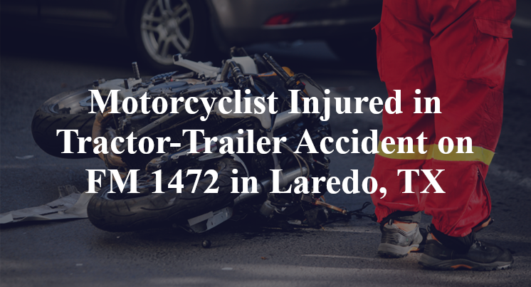Motorcyclist Injured in Tractor-Trailer Accident on FM 1472 in Laredo, TX