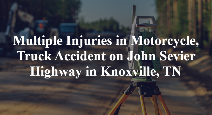 Multiple Injuries in Motorcycle, Truck Accident on John Sevier Highway in Knoxville, TN
