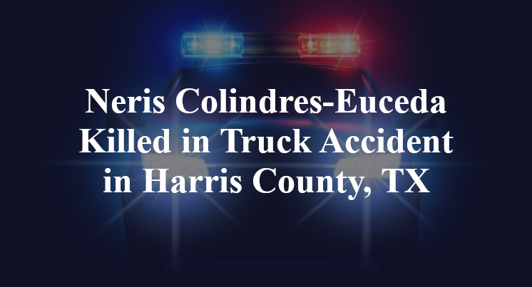Neris Colindres-Euceda Killed in Truck Accident in Harris County, TX