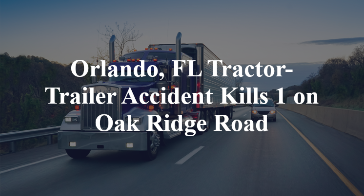 Orlando, FL Tractor-Trailer Accident Kills 1 on Oak Ridge Road