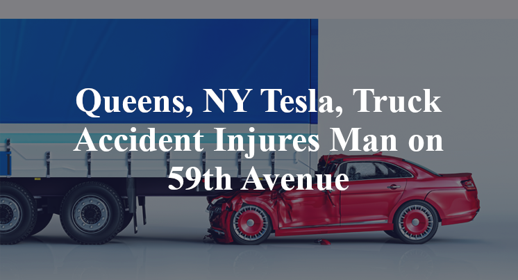Queens, NY Tesla, Truck Accident Injures Man on 59th Avenue