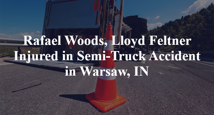 Rafael Woods, Lloyd Feltner Injured in Semi-Truck Accident in Warsaw, IN