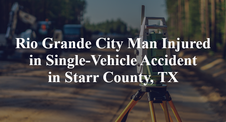 Rio Grande City Man Injured in Single-Vehicle Accident in Starr County, TX