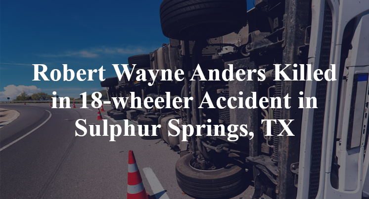 Robert Wayne Anders Killed in 18-wheeler Accident in Sulphur Springs, TX