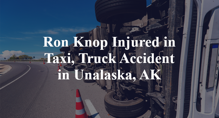 Ron Knop Injured in Taxi, Truck Accident in Unalaska, AK
